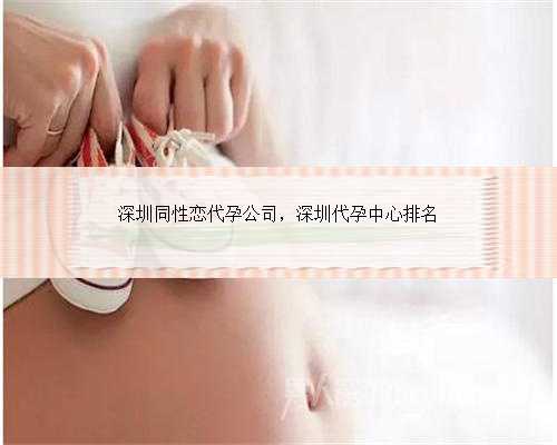 深圳同性恋代孕公司，深圳代孕中心排名